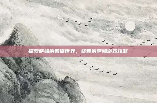 探索萨姆的智谋世界,贤智的萨姆游戏攻略-第1张图片-速奇网 探索萨姆的智谋世界,贤智的萨姆游戏攻略-第1张图片-速奇网
