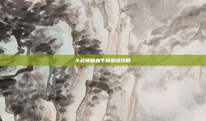 斗战神嗜血牛魔加点攻略-第1张图片-速奇网 斗战神嗜血牛魔加点攻略-第1张图片-速奇网