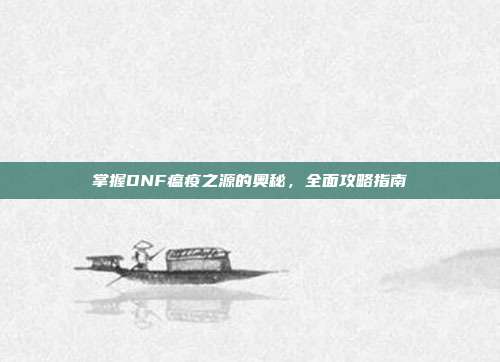 掌握DNF瘟疫之源的奥秘,全面攻略指南-第1张图片-速奇网 掌握DNF瘟疫之源的奥秘,全面攻略指南-第1张图片-速奇网