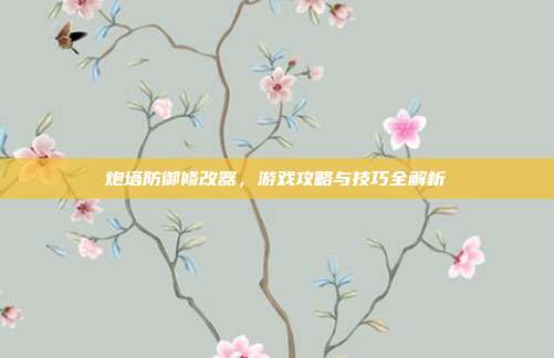 炮塔防御修改器,游戏攻略与技巧全解析-第1张图片-速奇网 炮塔防御修改器,游戏攻略与技巧全解析-第1张图片-速奇网
