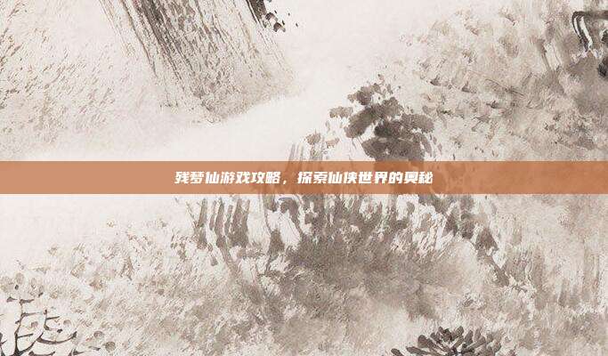 残梦仙游戏攻略,探索仙侠世界的奥秘-第1张图片-速奇网 残梦仙游戏攻略,探索仙侠世界的奥秘-第1张图片-速奇网