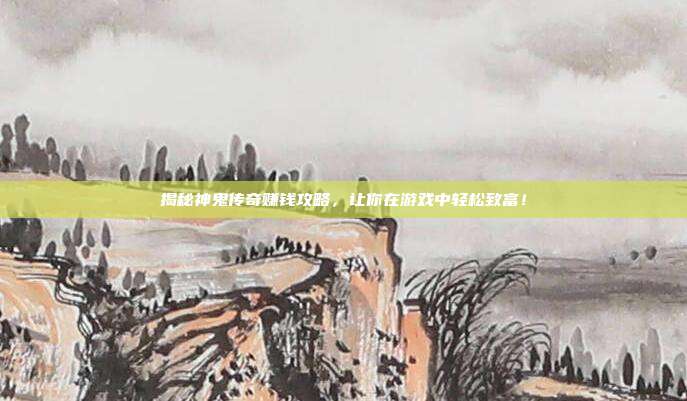 揭秘神鬼传奇赚钱攻略,让你在游戏中轻松致富!-第1张图片-速奇网 揭秘神鬼传奇赚钱攻略,让你在游戏中轻松致富!-第1张图片-速奇网