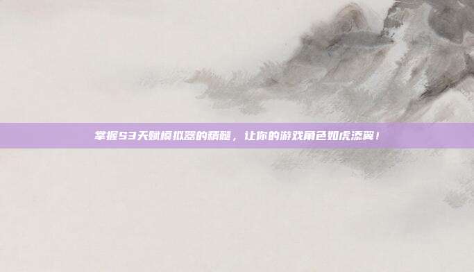 掌握S3天赋模拟器的精髓,让你的游戏角色如虎添翼!-第1张图片-速奇网 掌握S3天赋模拟器的精髓,让你的游戏角色如虎添翼!-第1张图片-速奇网