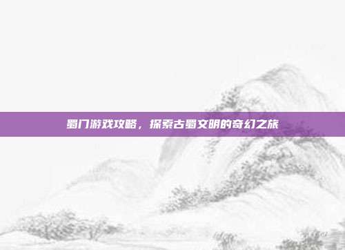 蜀门游戏攻略,探索古蜀文明的奇幻之旅-第1张图片-速奇网 蜀门游戏攻略,探索古蜀文明的奇幻之旅-第1张图片-速奇网