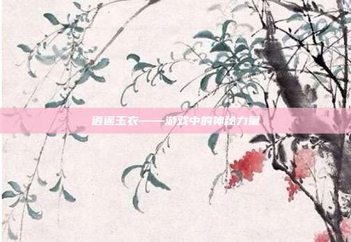逍遥玉衣——游戏中的神秘力量-第1张图片-速奇网 逍遥玉衣——游戏中的神秘力量-第1张图片-速奇网