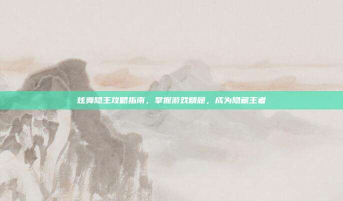 炫舞隐王攻略指南,掌握游戏精髓,成为隐藏王者-第1张图片-速奇网 炫舞隐王攻略指南,掌握游戏精髓,成为隐藏王者-第1张图片-速奇网