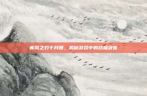 疾风之刃千月姬，揭秘游戏中的终极剑客-第1张图片-速奇网