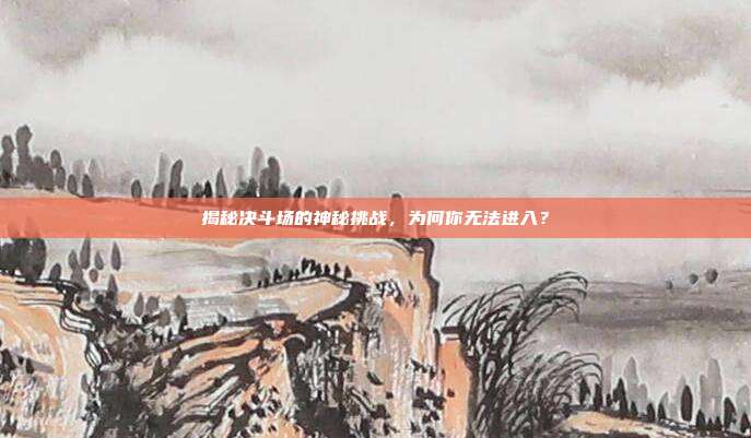 揭秘决斗场的神秘挑战,为何你无法进入?-第1张图片-速奇网 揭秘决斗场的神秘挑战,为何你无法进入?-第1张图片-速奇网