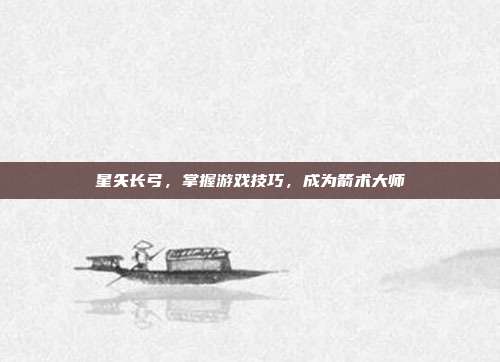 星矢长弓,掌握游戏技巧,成为箭术大师-第1张图片-速奇网 星矢长弓,掌握游戏技巧,成为箭术大师-第1张图片-速奇网