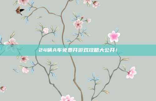 24辆A车免费开游戏攻略大公开！-第1张图片-速奇网