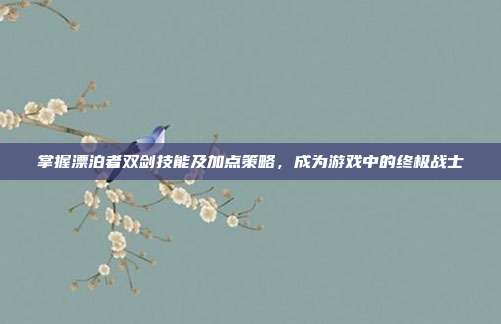 掌握漂泊者双剑技能及加点策略,成为游戏中的终极战士-第1张图片-速奇网 掌握漂泊者双剑技能及加点策略,成为游戏中的终极战士-第1张图片-速奇网