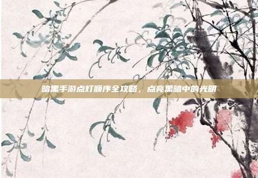 暗黑手游点灯顺序全攻略,点亮黑暗中的光明-第1张图片-速奇网 暗黑手游点灯顺序全攻略,点亮黑暗中的光明-第1张图片-速奇网