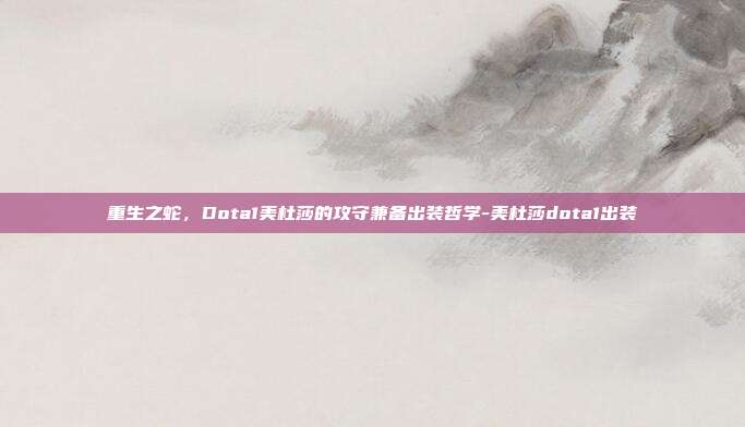 重生之蛇,Dota1美杜莎的攻守兼备出装哲学-美杜莎dota1出装-第1张图片-速奇网 重生之蛇,Dota1美杜莎的攻守兼备出装哲学-美杜莎dota1出装-第1张图片-速奇网