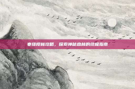 寒绯樱林攻略,探索神秘森林的终极指南-第1张图片-速奇网 寒绯樱林攻略,探索神秘森林的终极指南-第1张图片-速奇网