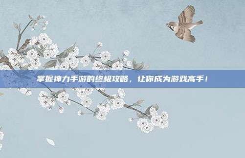 掌握神力手游的终极攻略,让你成为游戏高手!-第1张图片-速奇网 掌握神力手游的终极攻略,让你成为游戏高手!-第1张图片-速奇网