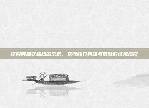 探索英雄联盟扭蛋系统,获取稀有英雄与皮肤的终极指南-第1张图片-速奇网 探索英雄联盟扭蛋系统,获取稀有英雄与皮肤的终极指南-第1张图片-速奇网