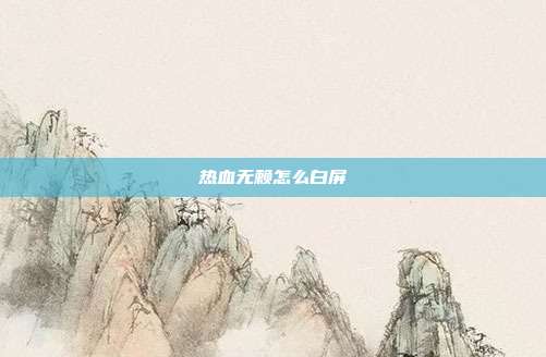 热血无赖怎么白屏-第1张图片-速奇网 热血无赖怎么白屏-第1张图片-速奇网