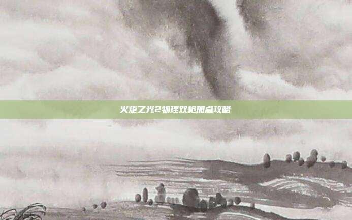火炬之光2物理双枪加点攻略-第1张图片-速奇网