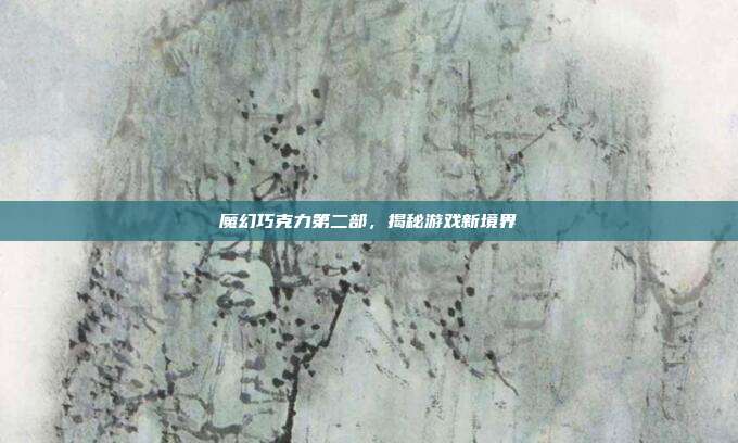 魔幻巧克力第二部，揭秘游戏新境界-第1张图片-速奇网