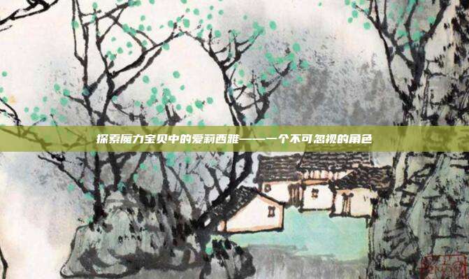 探索魔力宝贝中的爱莉西雅——一个不可忽视的角色-第1张图片-速奇网 探索魔力宝贝中的爱莉西雅——一个不可忽视的角色-第1张图片-速奇网