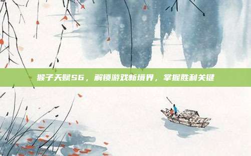 猴子天赋S6,解锁游戏新境界,掌握胜利关键-第1张图片-速奇网 猴子天赋S6,解锁游戏新境界,掌握胜利关键-第1张图片-速奇网