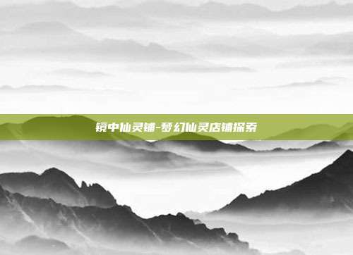 镜中仙灵铺-梦幻仙灵店铺探索-第1张图片-速奇网