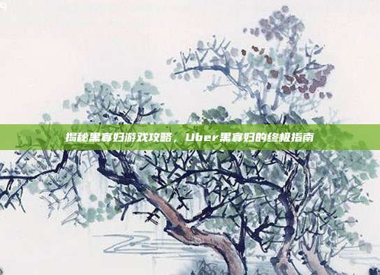揭秘黑寡妇游戏攻略，Uber黑寡妇的终极指南-第1张图片-速奇网