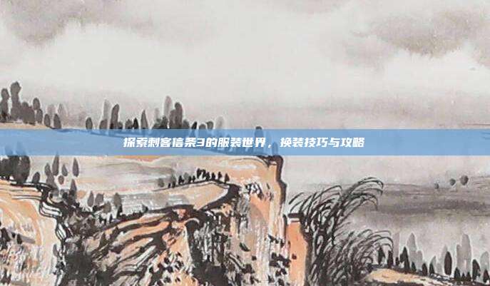 探索刺客信条3的服装世界，换装技巧与攻略-第1张图片-速奇网