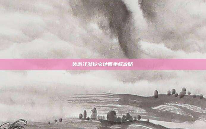 笑傲江湖挖宝地图坐标攻略-第1张图片-速奇网 笑傲江湖挖宝地图坐标攻略-第1张图片-速奇网
