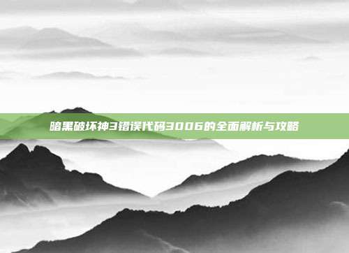 暗黑破坏神3错误代码3006的全面解析与攻略-第1张图片-速奇网 暗黑破坏神3错误代码3006的全面解析与攻略-第1张图片-速奇网