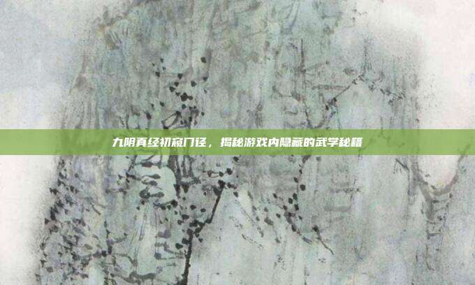 九阴真经初窥门径,揭秘游戏内隐藏的武学秘籍-第1张图片-速奇网 九阴真经初窥门径,揭秘游戏内隐藏的武学秘籍-第1张图片-速奇网