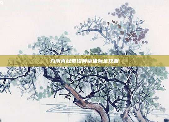 九阴真经奇珍异草坐标全攻略-第1张图片-速奇网 九阴真经奇珍异草坐标全攻略-第1张图片-速奇网